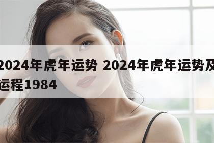 2024年虎年运势 2024年虎年运势及运程1984