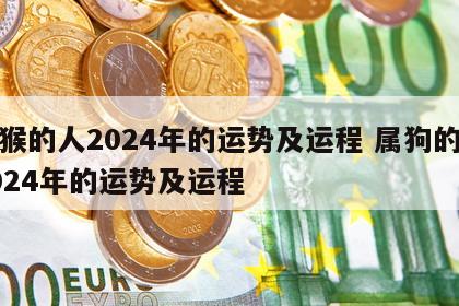 属猴的人2024年的运势及运程 属狗的人2024年的运势及运程