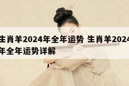 生肖羊2024年全年运势 生肖羊2024年全年运势详解