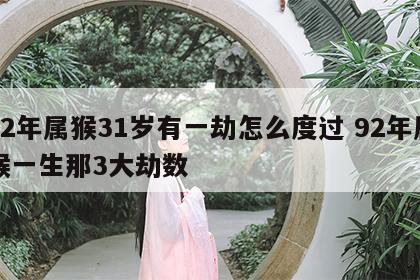 92年属猴31岁有一劫怎么度过 92年属猴一生那3大劫数