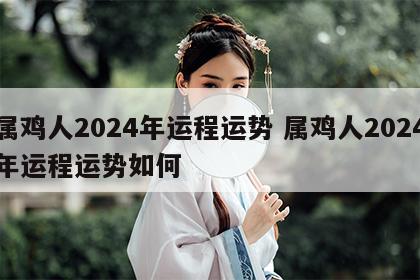属鸡人2024年运程运势 属鸡人2024年运程运势如何