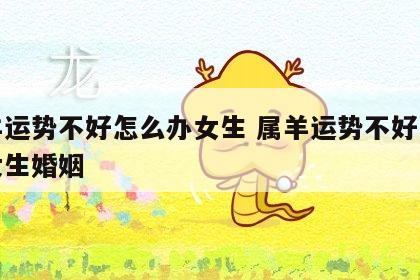 属羊运势不好怎么办女生 属羊运势不好怎么办女生婚姻