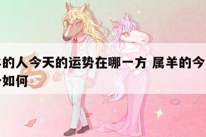 属羊的人今天的运势在哪一方 属羊的今天的运势如何