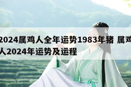 2024属鸡人全年运势1983年猪 属鸡人2024年运势及运程