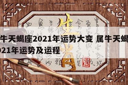 属牛天蝎座2021年运势大变 属牛天蝎座2021年运势及运程