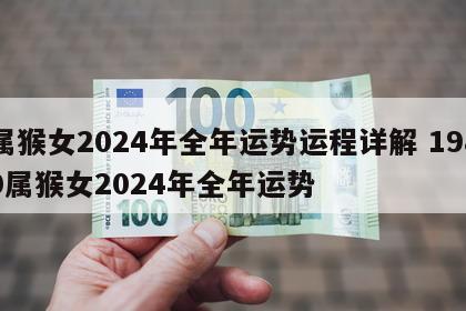 属猴女2024年全年运势运程详解 1980属猴女2024年全年运势