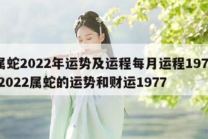 属蛇2022年运势及运程每月运程1977 2022属蛇的运势和财运1977