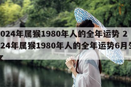 2024年属猴1980年人的全年运势 2024年属猴1980年人的全年运势6月生女