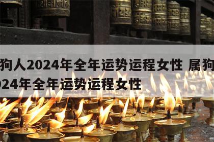 属狗人2024年全年运势运程女性 属狗人2024年全年运势运程女性