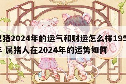 属猪2024年的运气和财运怎么样1959年 属猪人在2024年的运势如何