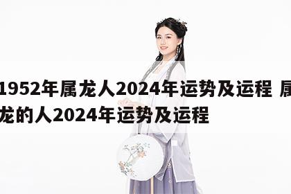 1952年属龙人2024年运势及运程 属龙的人2024年运势及运程