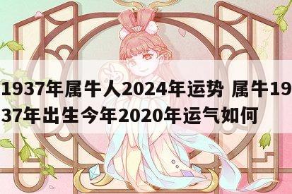 1937年属牛人2024年运势 属牛1937年出生今年2020年运气如何