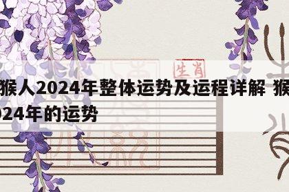 属猴人2024年整体运势及运程详解 猴在2024年的运势