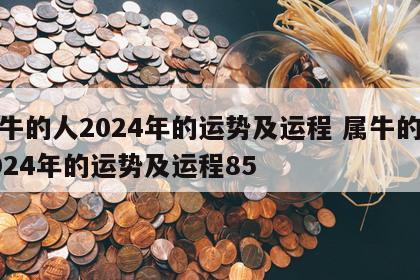 属牛的人2024年的运势及运程 属牛的人2024年的运势及运程85