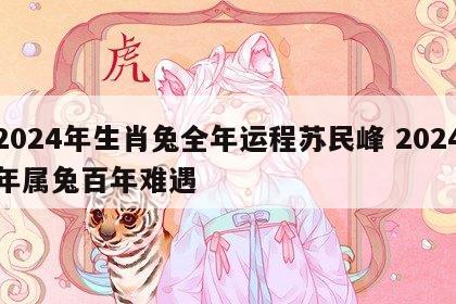 2024年生肖兔全年运程苏民峰 2024年属兔百年难遇