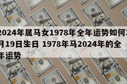 2024年属马女1978年全年运势如何3月19日生日 1978年马2024年的全年运势