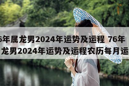 76年属龙男2024年运势及运程 76年属龙男2024年运势及运程农历每月运程
