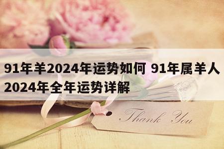 91年羊2024年运势如何 91年属羊人2024年全年运势详解