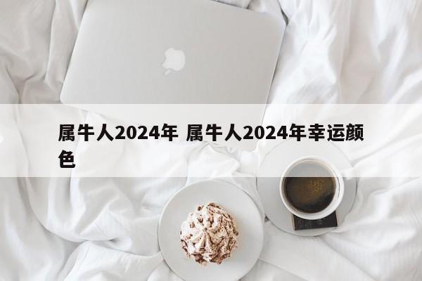 属牛人2024年 属牛人2024年幸运颜色