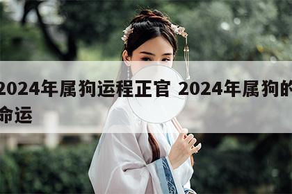2024年属狗运程正官 2024年属狗的命运