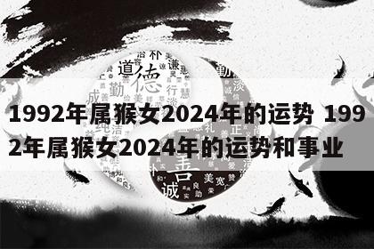 1992年属猴女2024年的运势 1992年属猴女2024年的运势和事业
