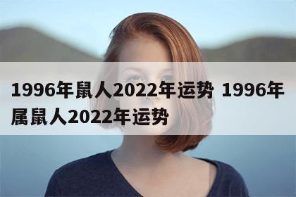1996年鼠人2022年运势 1996年属鼠人2022年运势