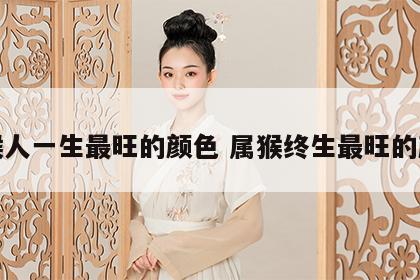 属猴人一生最旺的颜色 属猴终生最旺的颜色