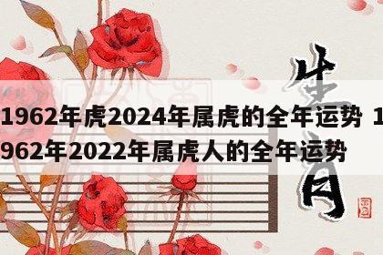 1962年虎2024年属虎的全年运势 1962年2022年属虎人的全年运势