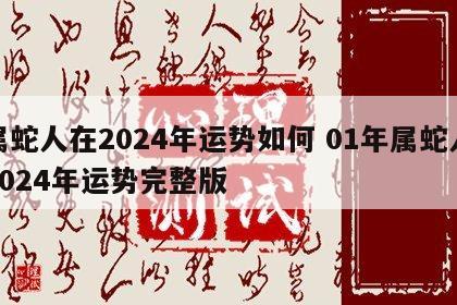 属蛇人在2024年运势如何 01年属蛇人2024年运势完整版