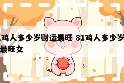 81鸡人多少岁财运最旺 81鸡人多少岁财运最旺女