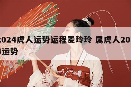 2024虎人运势运程麦玲玲 属虎人2024运势