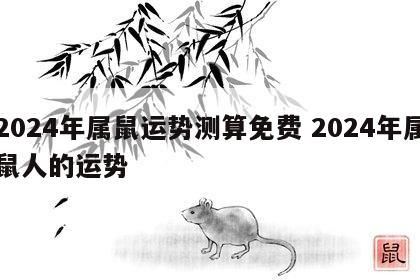 2024年属鼠运势测算免费 2024年属鼠人的运势