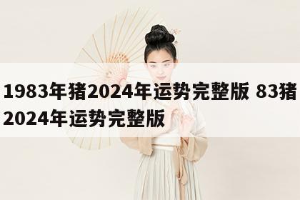 1983年猪2024年运势完整版 83猪2024年运势完整版