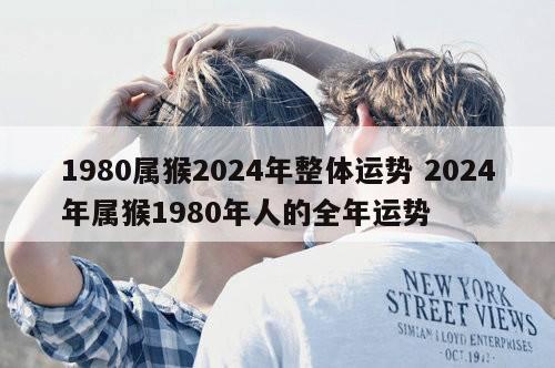1980属猴2024年整体运势 2024年属猴1980年人的全年运势