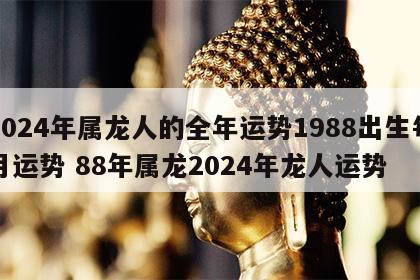 2024年属龙人的全年运势1988出生每月运势 88年属龙2024年龙人运势