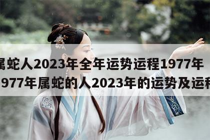 属蛇人2023年全年运势运程1977年 1977年属蛇的人2023年的运势及运程