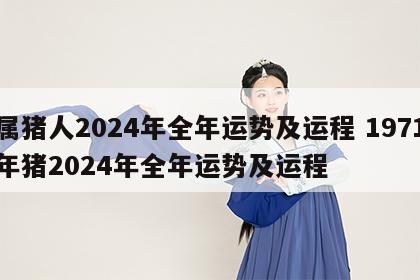属猪人2024年全年运势及运程 1971年猪2024年全年运势及运程