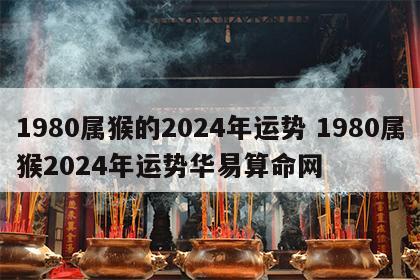 1980属猴的2024年运势 1980属猴2024年运势华易算命网