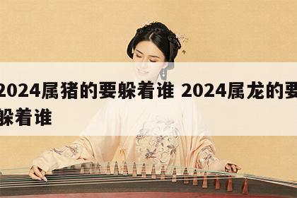 2024属猪的要躲着谁 2024属龙的要躲着谁