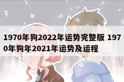 1970年狗2022年运势完整版 1970年狗年2021年运势及运程