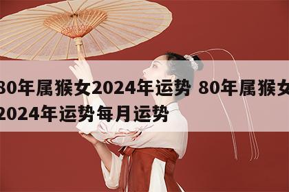80年属猴女2024年运势 80年属猴女2024年运势每月运势