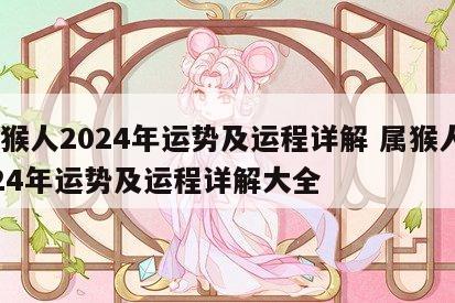 属猴人2024年运势及运程详解 属猴人2024年运势及运程详解大全