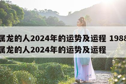 属龙的人2024年的运势及运程 1988属龙的人2024年的运势及运程