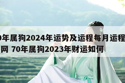 70年属狗2024年运势及运程每月运程华易网 70年属狗2023年财运如何