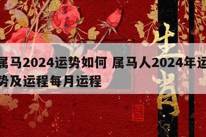 属马2024运势如何 属马人2024年运势及运程每月运程