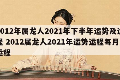 2012年属龙人2021年下半年运势及运程 2012属龙人2021年运势运程每月运程
