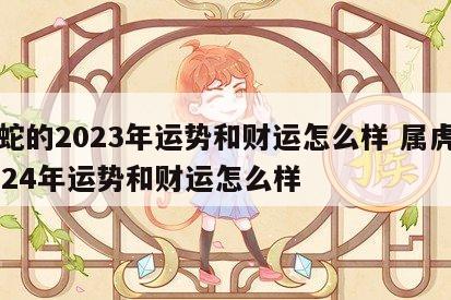 属蛇的2023年运势和财运怎么样 属虎的2024年运势和财运怎么样