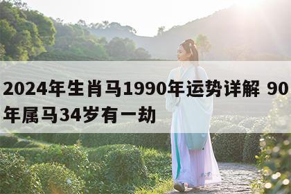2024年生肖马1990年运势详解 90年属马34岁有一劫