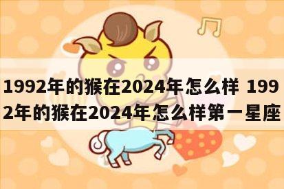 1992年的猴在2024年怎么样 1992年的猴在2024年怎么样第一星座