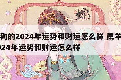 属狗的2024年运势和财运怎么样 属羊的2024年运势和财运怎么样